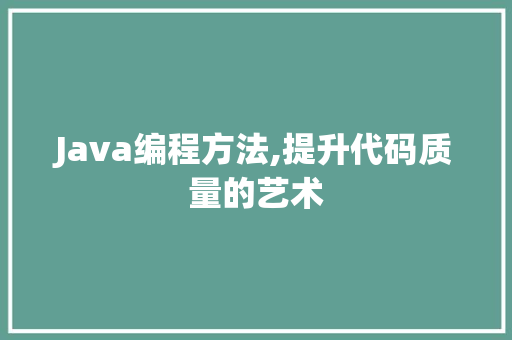 Java编程方法,提升代码质量的艺术