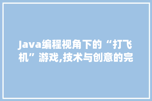 Java编程视角下的“打飞机”游戏,技术与创意的完美融合