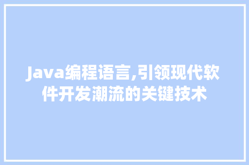 Java编程语言,引领现代软件开发潮流的关键技术