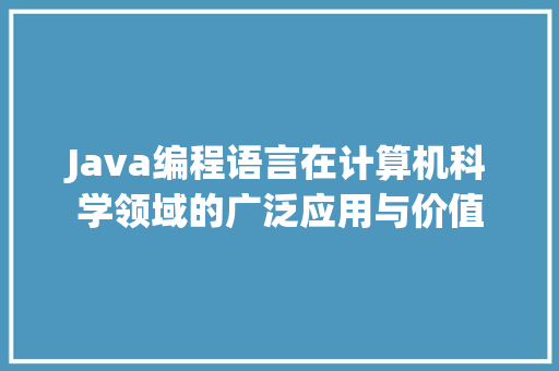 Java编程语言在计算机科学领域的广泛应用与价值