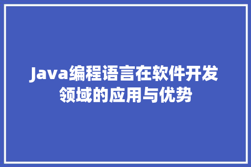 Java编程语言在软件开发领域的应用与优势