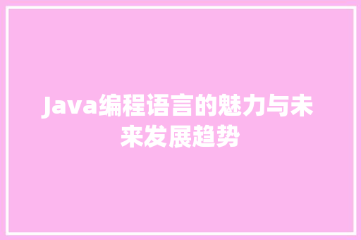 Java编程语言的魅力与未来发展趋势