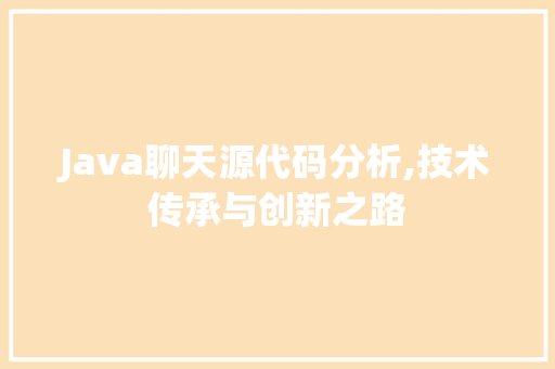 Java聊天源代码分析,技术传承与创新之路