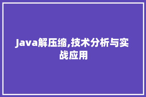 Java解压缩,技术分析与实战应用