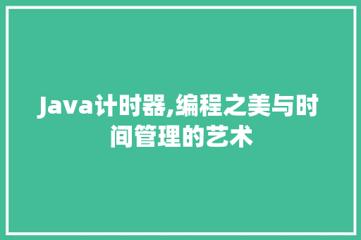 Java计时器,编程之美与时间管理的艺术