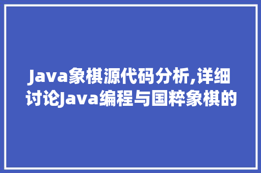 Java象棋源代码分析,详细讨论Java编程与国粹象棋的完美融合