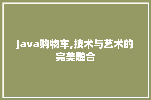 Java购物车,技术与艺术的完美融合