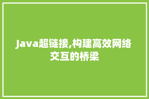 Java超链接,构建高效网络交互的桥梁