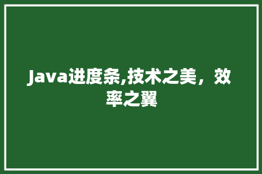 Java进度条,技术之美，效率之翼