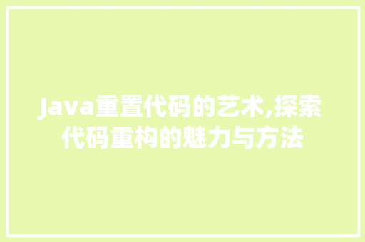 Java重置代码的艺术,探索代码重构的魅力与方法