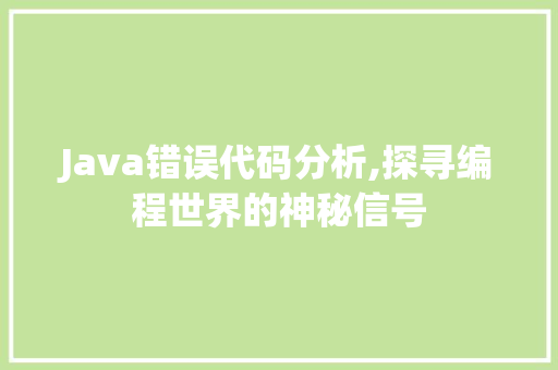 Java错误代码分析,探寻编程世界的神秘信号