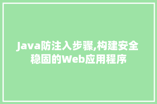 Java防注入步骤,构建安全稳固的Web应用程序