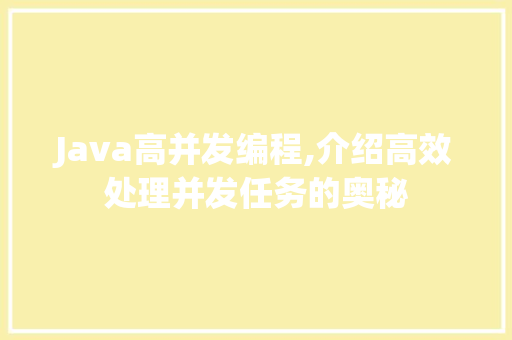 Java高并发编程,介绍高效处理并发任务的奥秘