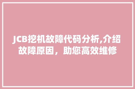 JCB挖机故障代码分析,介绍故障原因，助您高效维修