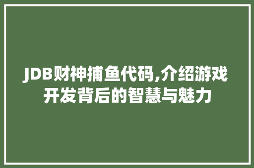 JDB财神捕鱼代码,介绍游戏开发背后的智慧与魅力