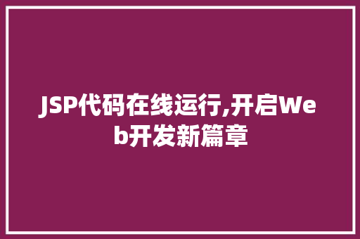 JSP代码在线运行,开启Web开发新篇章