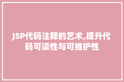 JSP代码注释的艺术,提升代码可读性与可维护性