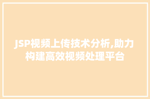 JSP视频上传技术分析,助力构建高效视频处理平台