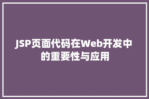 JSP页面代码在Web开发中的重要性与应用