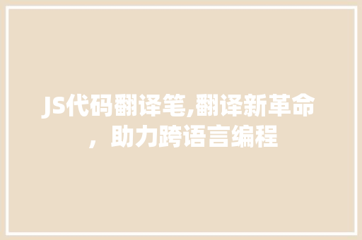 JS代码翻译笔,翻译新革命，助力跨语言编程