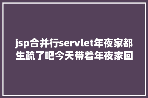 jsp合并行servlet年夜家都生疏了吧今天带着年夜家回想一下老骨董 Java