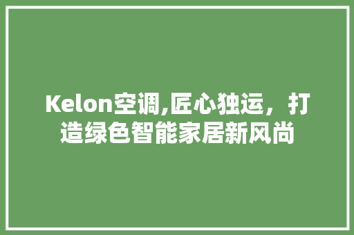 Kelon空调,匠心独运，打造绿色智能家居新风尚