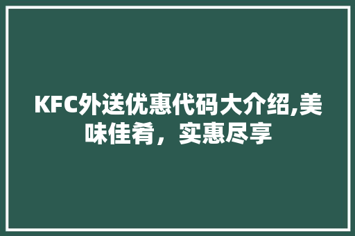 KFC外送优惠代码大介绍,美味佳肴，实惠尽享