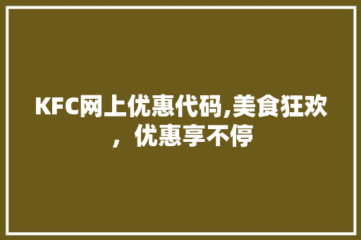 KFC网上优惠代码,美食狂欢，优惠享不停