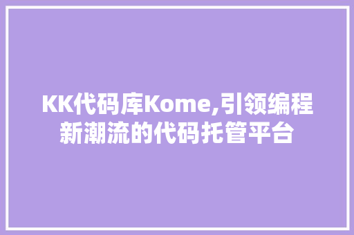 KK代码库Kome,引领编程新潮流的代码托管平台