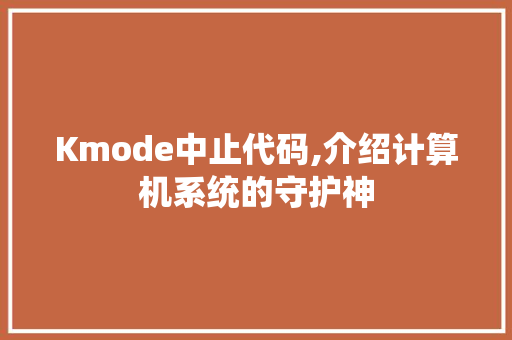 Kmode中止代码,介绍计算机系统的守护神