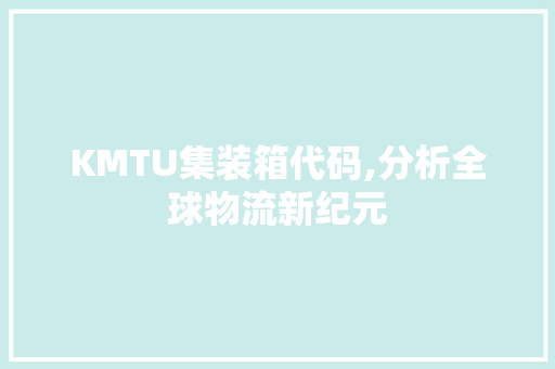 KMTU集装箱代码,分析全球物流新纪元