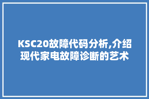 KSC20故障代码分析,介绍现代家电故障诊断的艺术