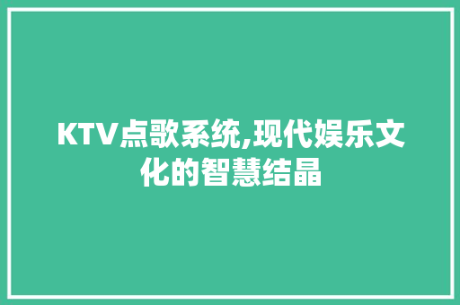 KTV点歌系统,现代娱乐文化的智慧结晶