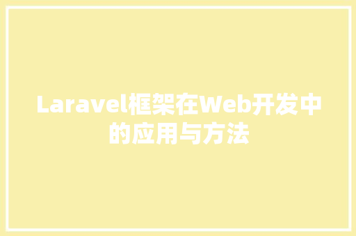 Laravel框架在Web开发中的应用与方法