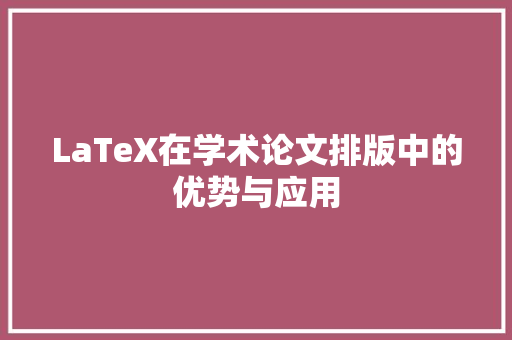 LaTeX在学术论文排版中的优势与应用