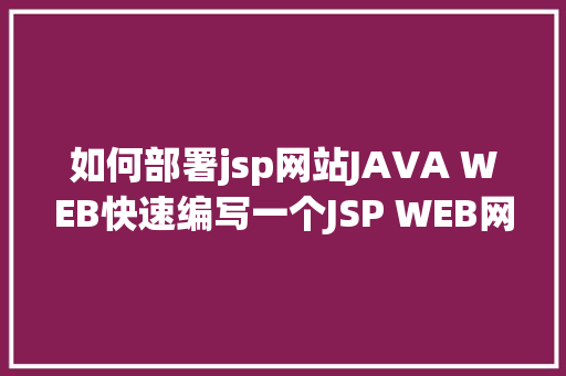 如何部署jsp网站JAVA WEB快速编写一个JSP WEB网站懂得网站的根本构造 调试 安排 Ruby