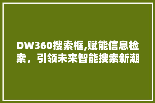 DW360搜索框,赋能信息检索，引领未来智能搜索新潮流