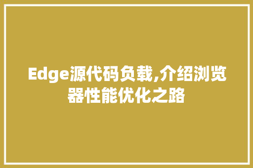 Edge源代码负载,介绍浏览器性能优化之路