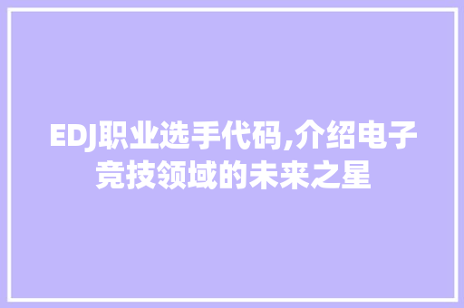 EDJ职业选手代码,介绍电子竞技领域的未来之星