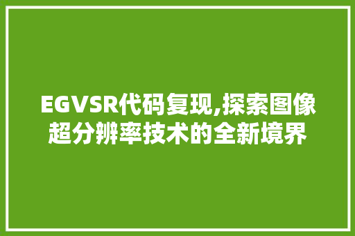 EGVSR代码复现,探索图像超分辨率技术的全新境界