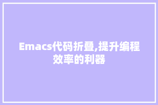 Emacs代码折叠,提升编程效率的利器