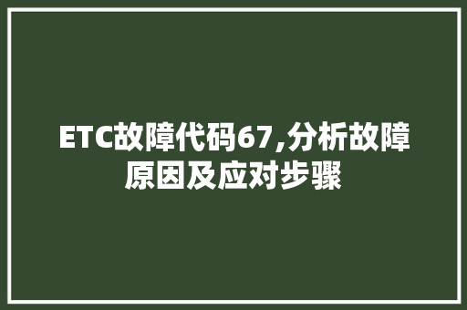 ETC故障代码67,分析故障原因及应对步骤