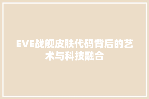 EVE战舰皮肤代码背后的艺术与科技融合