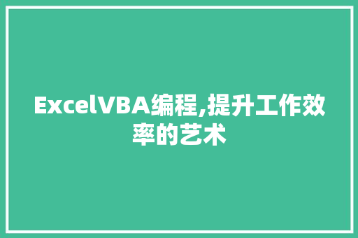 ExcelVBA编程,提升工作效率的艺术