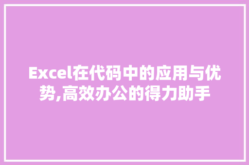 Excel在代码中的应用与优势,高效办公的得力助手 Angular