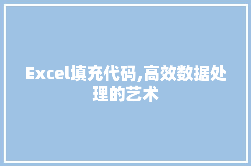 Excel填充代码,高效数据处理的艺术