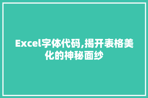 Excel字体代码,揭开表格美化的神秘面纱