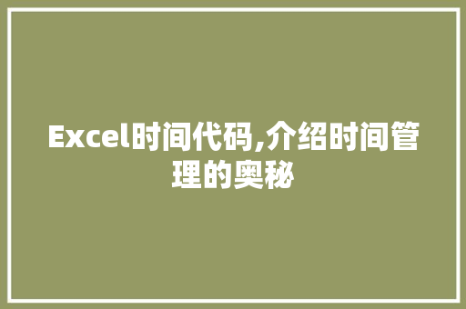 Excel时间代码,介绍时间管理的奥秘