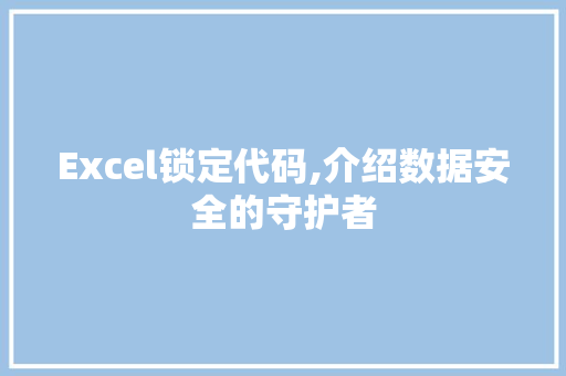 Excel锁定代码,介绍数据安全的守护者