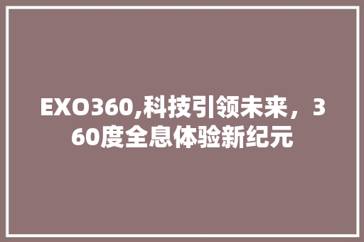 EXO360,科技引领未来，360度全息体验新纪元